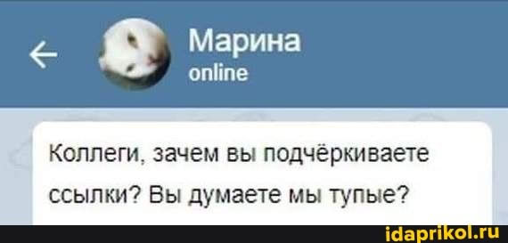 Марина online Коллеги, зачем вы подчёркиваете ссылки? Вы думаете мы тупые? idaprikol.ru