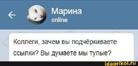Марина online Коллеги, зачем вы подчёркиваете ссылки? Вы думаете мы тупые? idaprikol.ru