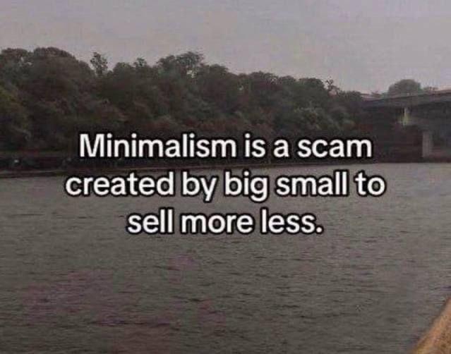 Minimalism is а зсат created big small to sell more less.
