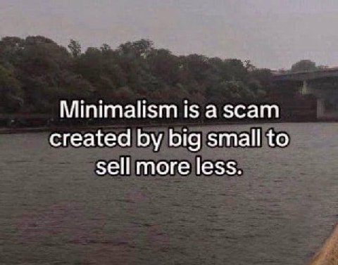 Minimalism is а зсат created big small to sell more less.