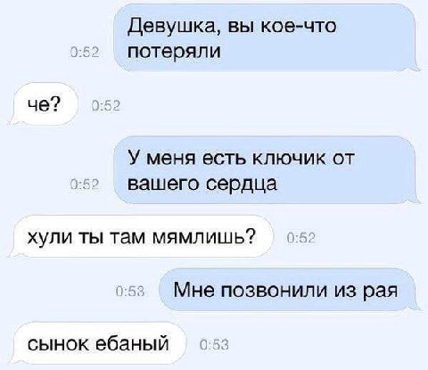 Девушка, вы кое-что 0:52 потеряли че? 0:52 У меня есть ключик от 0:52 вашего сердца хули ты там мямлишь? 0:52 0:53 Мне позвонили из рая сынок ебаный