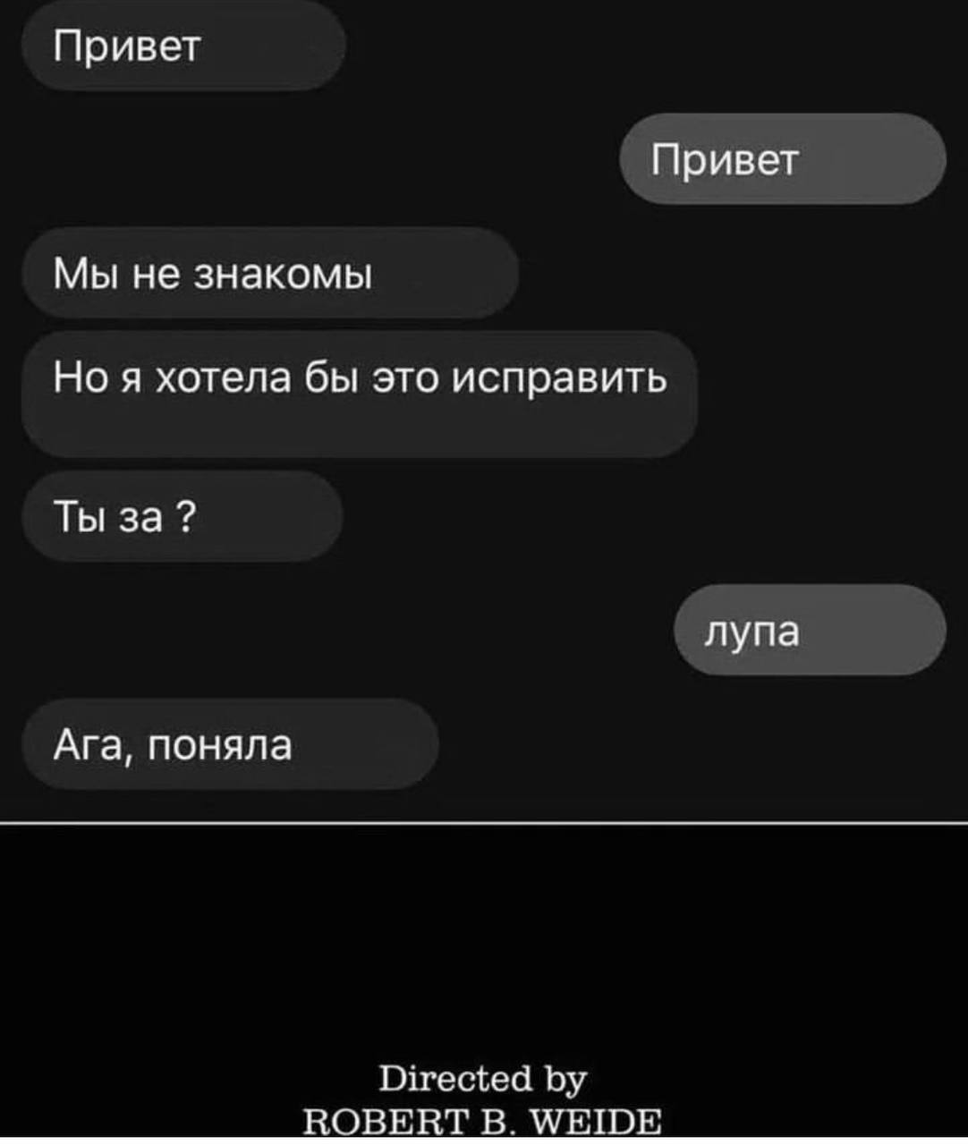 Привет Привет Мы не знакомы Но я хотела бы это исправить Ты за? лупа Ага, поняла Directed ROBERT WEIDE
