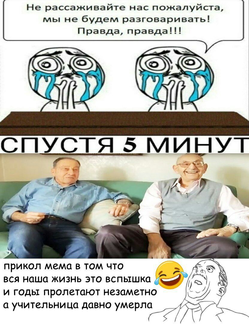 Не рассаживайте нас мы не будем разговаривать! Правда, правда!!! GIO СПУСТЯ 5 МИНУТ прикол мема в TOM что вся наша жизнь это вспышка и годы пролетают незаметно а учительница давно умерла