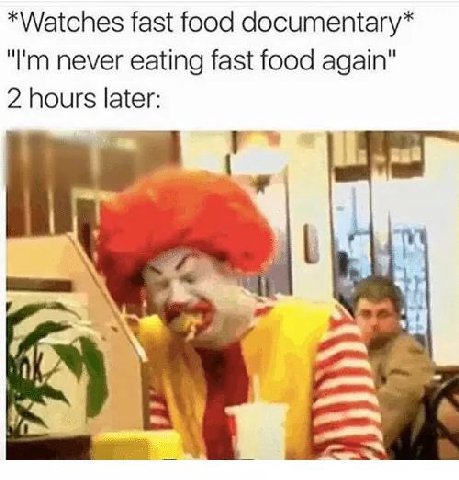 *Watches fast food documentary* never eating fast food again" 2 hours later:
