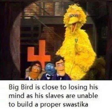 Big Bird is close to losing his mind as his slaves are unable to build a proper swastika