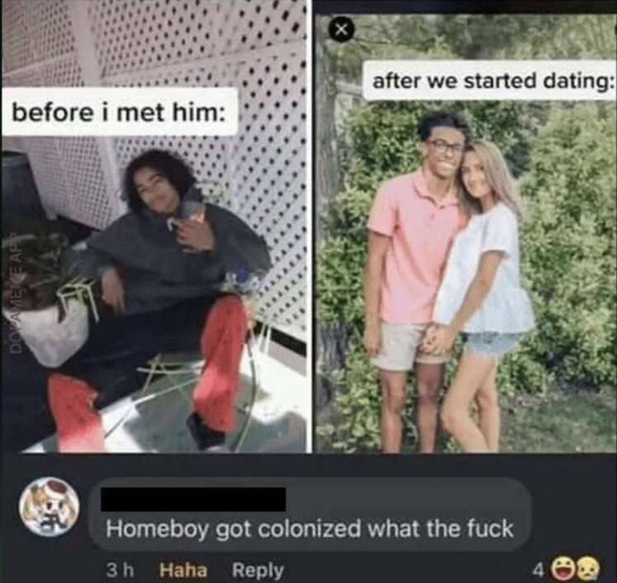 seer after we started dating before i i met him: 4 4 Homeboy got colonized what the fuck Haha Reply