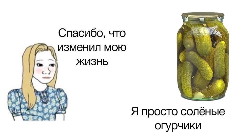 Спасибо, что изменил мою ЖИЗНЬ Я просто солёные огурчики