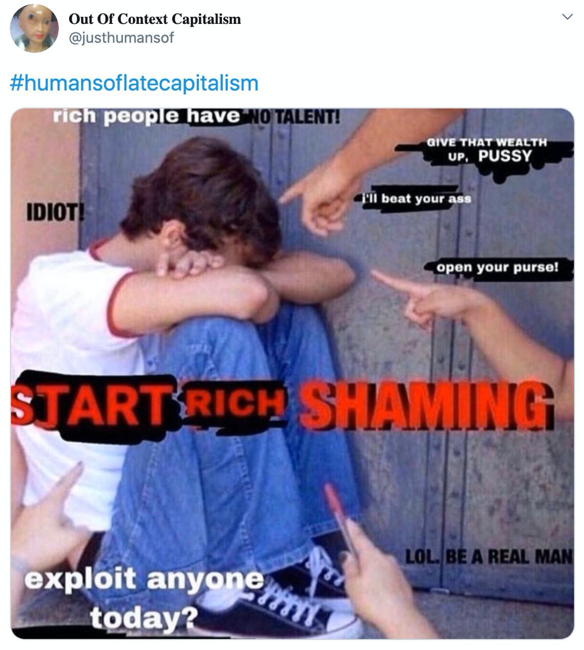 Out Of Context Capitalism @justhumansof #humansoflatecapitalism people have GIVE THAT WEALTH up, PUSSY beat your ass о pen your purse! exploit anygpe today?