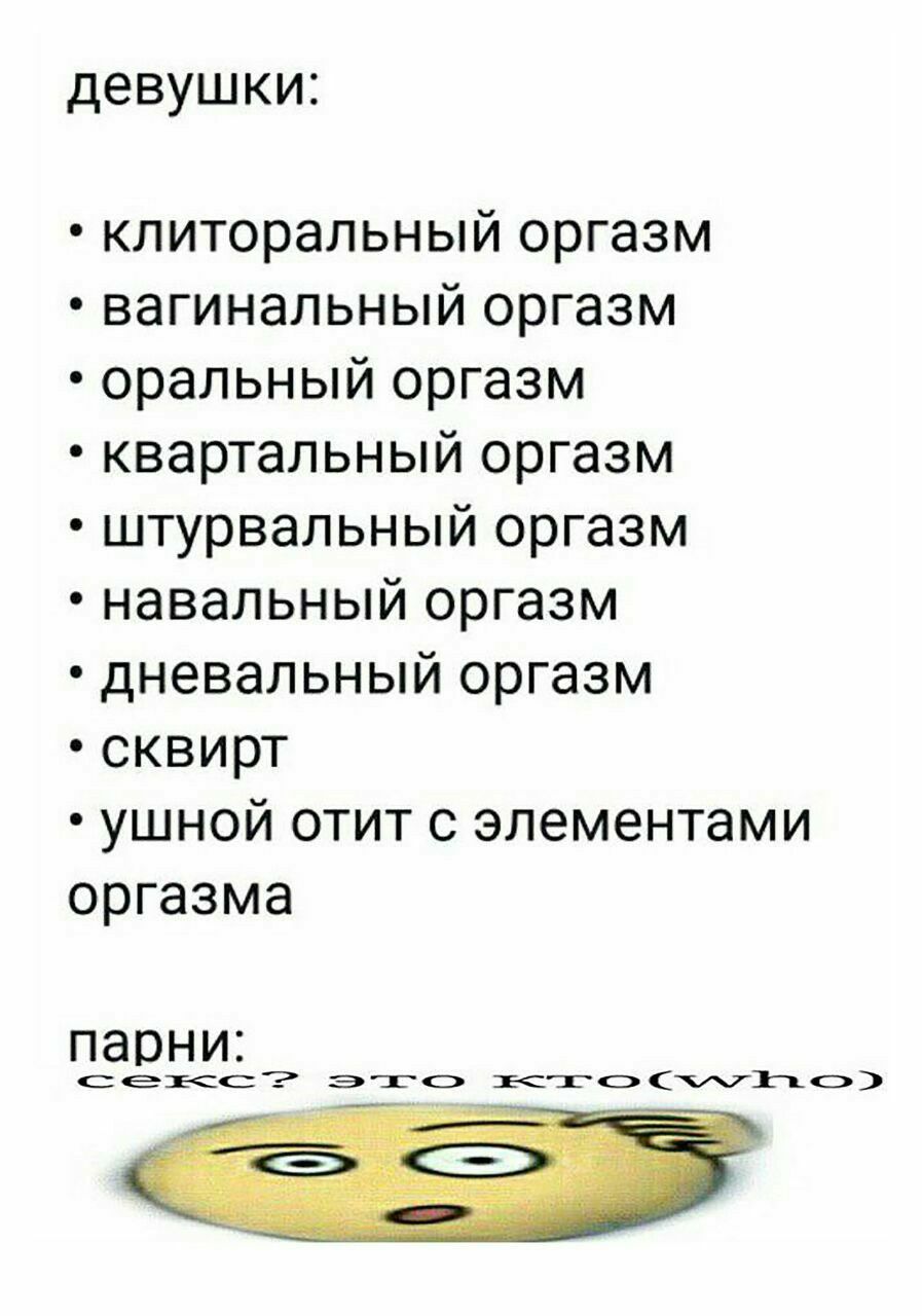 девушки: клиторальный оргазм вагинальный оргазм оральный оргазм квартальный оргазм штурвальный оргазм навальный оргазм дневальный оргазм сквирт ушной отит с элементами оргазма парни: