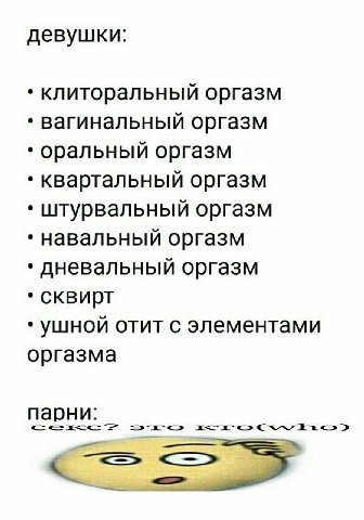 девушки: клиторальный оргазм вагинальный оргазм оральный оргазм квартальный оргазм штурвальный оргазм навальный оргазм дневальный оргазм сквирт ушной отит с элементами оргазма парни: