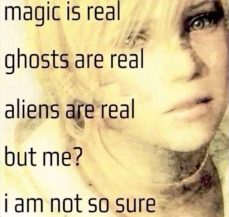is real ghosts are real у aliens but me? Гат not so