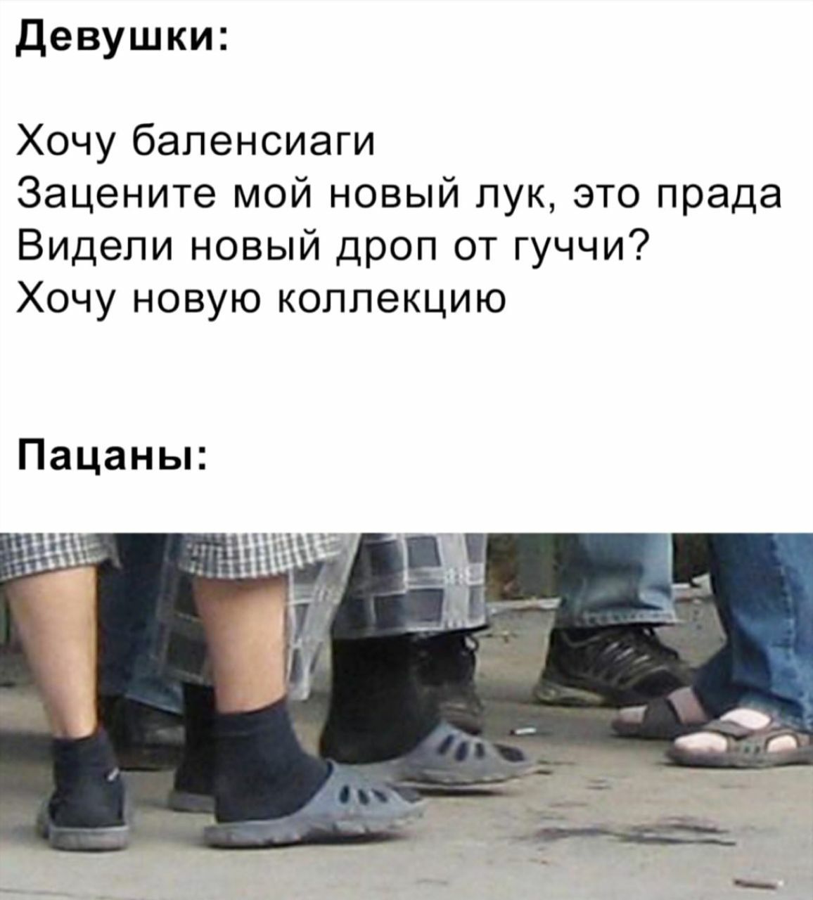 Девушки: Хочу баленсиаги Зацените мой новый лук, это прада Видели новый дроп от гуччи? Хочу новую коллекцию Пацаны: