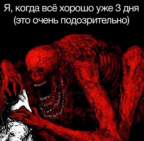 Я, когда всё хорошо уже 3 дня (это очень подозрительно) А у