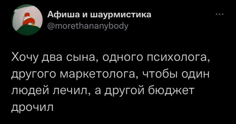 Афиша и шаурмистика @morethananybody Хочу два сына, одного психолога, другого маркетолога, чтобы один людей лечил, а другой бюджет дрочил