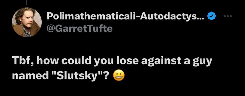 Polimathematicali-Autodactys... ТЬТ, how could you lose against а guy named "Slutsky"?