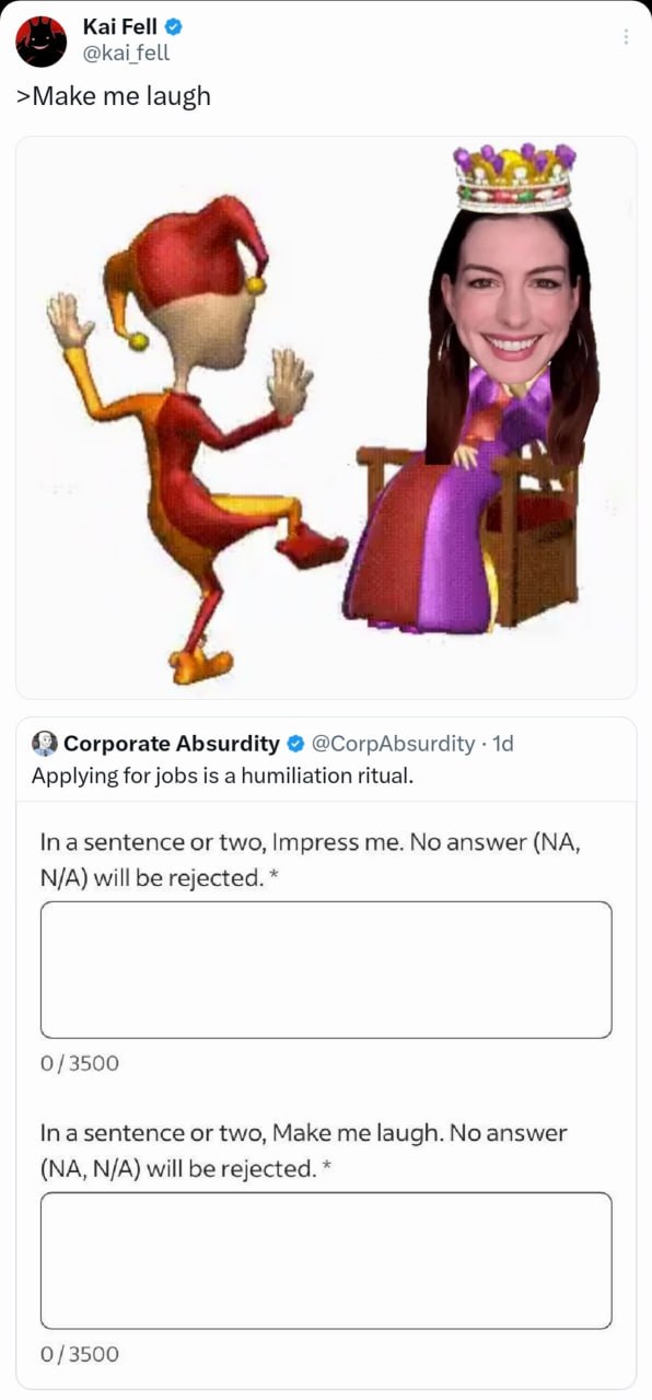 Kai Fell @kai fell >Make me laugh к“ Corporate Absurdity @CorpAbsurdity Applying for jobs is a humiliation ritual. In or two, Impress me. No answer will be rejected. 0/3500 а or two, Make me laugh. No