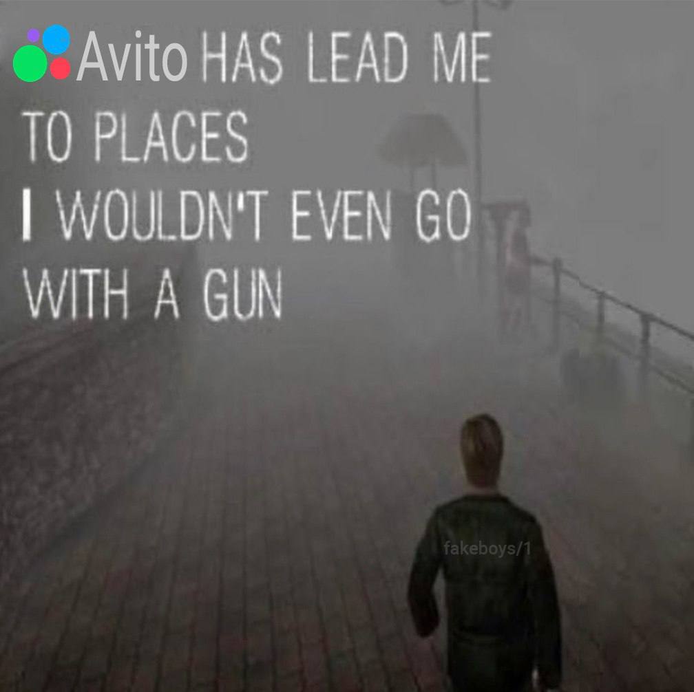 Avito HAS LEAD ME ТО PLACES WOULDN'T EVEN WITH A GUN