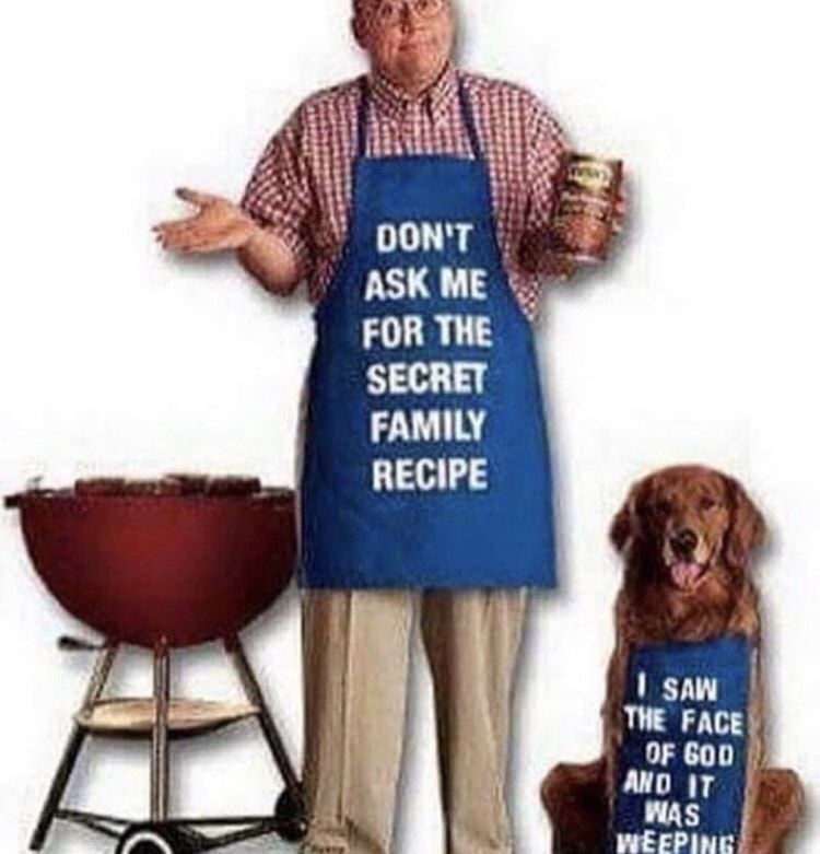 DON'T ASK FOR THE SECRET FAMILY RECIPE SAW TWE FACE} OF GOD AND iT
