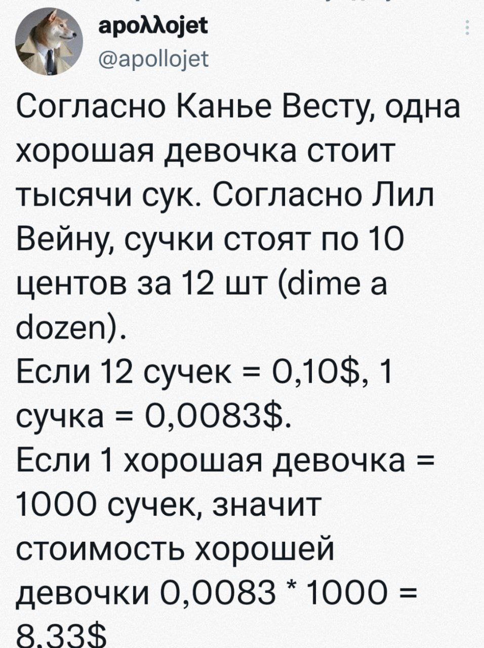 apoAAojet У @apollojet Согласно Канье Весту, одна хорошая девочка стоит тысячи сук. Согласно Лил Вейну, сучки стоят по 10 центов за 12 (dime а dozen). Если 12 сучек 0,10$, 1 сучка 0,0083$. Если 1 хоро