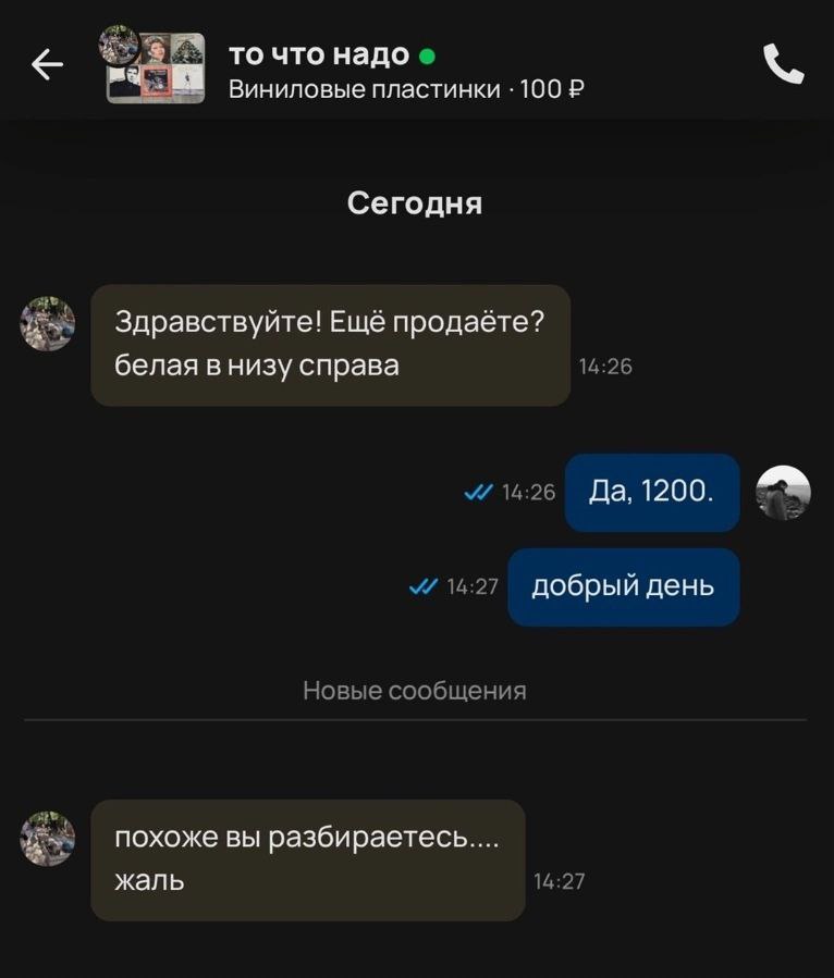 то что надо Виниловые пластинки 100 Сегодня Здравствуйте! Ещё продаёте? 14:26 белая в низу справа 14:26 Да, 1200. 14:27 добрый день Новые сообщения похоже вы разбираетесь.... 14:27 жаль