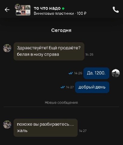 то что надо Виниловые пластинки 100 Сегодня Здравствуйте! Ещё продаёте? 14:26 белая в низу справа 14:26 Да, 1200. 14:27 добрый день Новые сообщения похоже вы разбираетесь.... 14:27 жаль