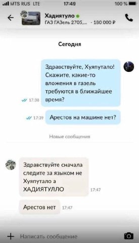 all MTS RUS LTE 100 Хадиятуло ГАЗ ГАЗель 2705,... 180 Сегодня Здравствуйте, Хуяпутало! we Скажите, какие-то вложения в газель требуются в ближайшее 17:38 время? 17:35 Арестов на машине нет? Новые сооб