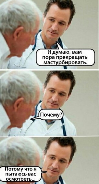 Я думаю, вам пора прекращать мастурбировать. отому что я пытаюсь вас осмотреть...