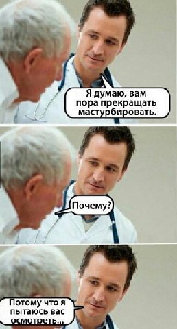 Я думаю, вам пора прекращать мастурбировать. отому что я пытаюсь вас осмотреть...