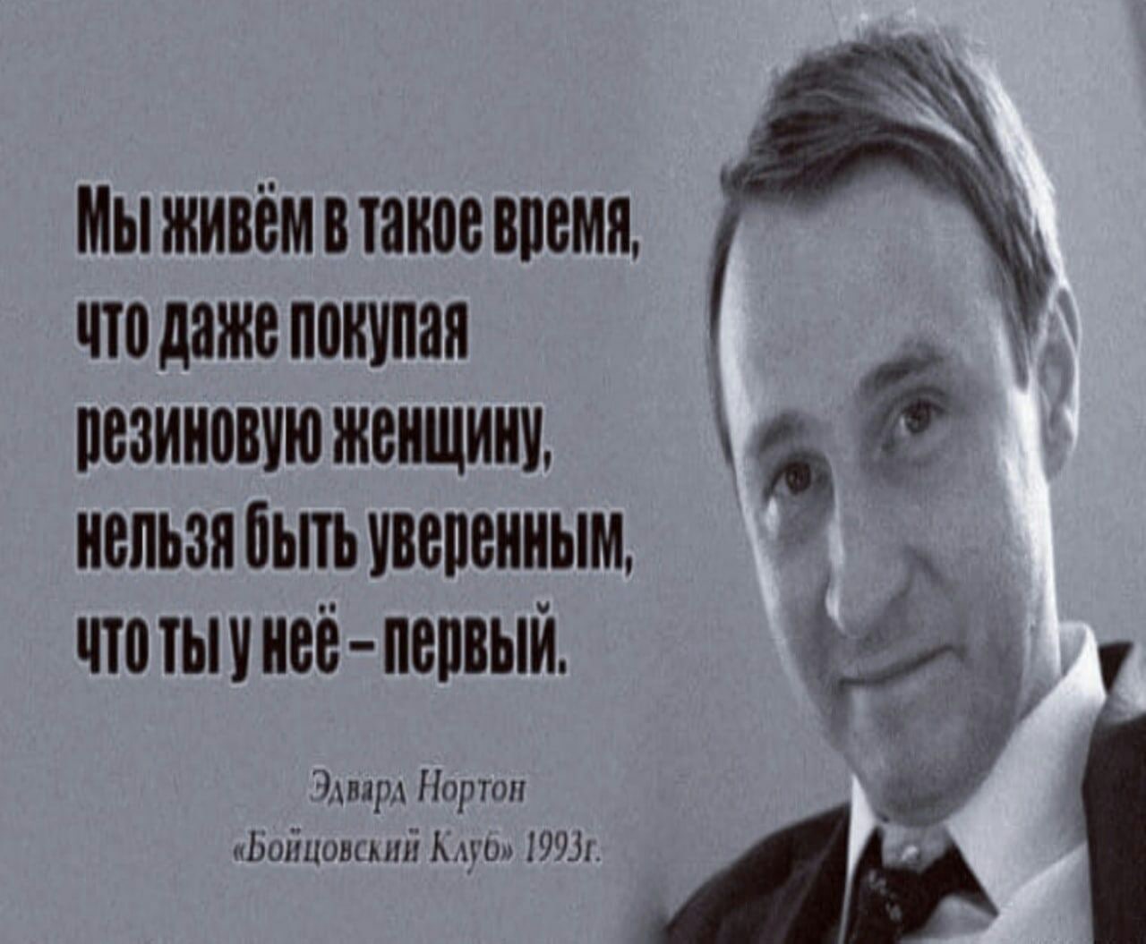 Мы живем в такое время, ито даже A, Пезиновую женщину, нельзя быть уверенным, первый. Эдвард Нортон «Бойцовский Клуб» 19931.