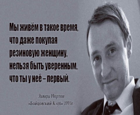 Мы живем в такое время, ито даже A, Пезиновую женщину, нельзя быть уверенным, первый. Эдвард Нортон «Бойцовский Клуб» 19931.