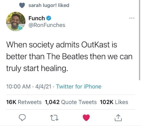 sarah lugor! liked Funch @RonFunches When society admits OutKast Is better than The Beatles then we can truly start healing. 10:00 4/4/21 Twitter for iPhone Retweets 1,042 Quote Tweets Likes