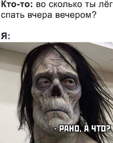 Кто-то: во сколько ты лёг спать вчера вечером? Я: с 7 РАНО, А ЧТО?