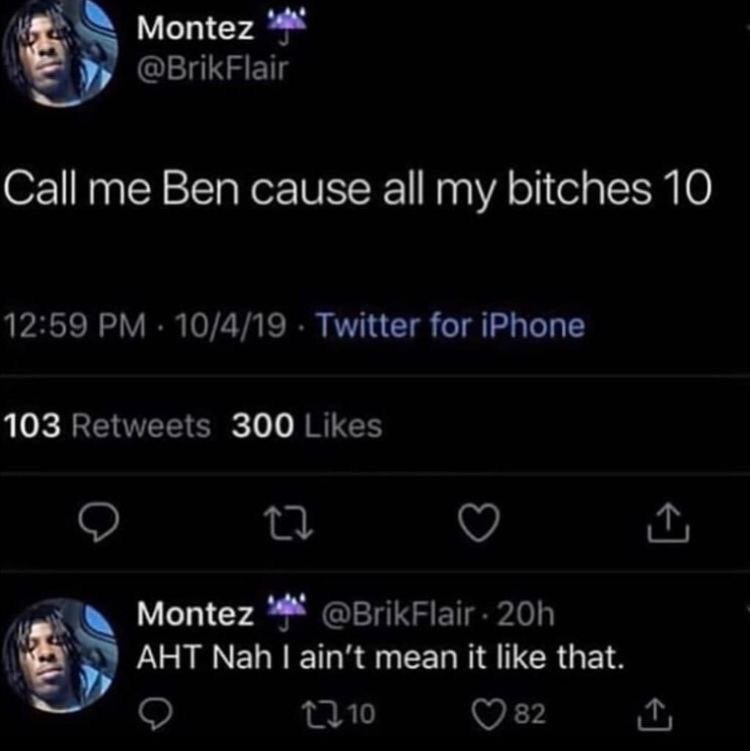 Montez у @BrikFlair me Ben cause а! my bitches 10 12:59 10/4/19 Twitter for iPhone 103 Retweets 300 Likes 0 Montez @BrikFlair- АНТ Nah mean К like that. {310