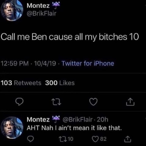 Montez у @BrikFlair me Ben cause а! my bitches 10 12:59 10/4/19 Twitter for iPhone 103 Retweets 300 Likes 0 Montez @BrikFlair- АНТ Nah mean К like that. {310