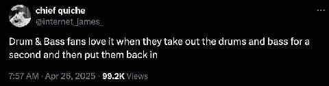 chief quiche @internet_james_ Drum Bass fans love it when they take out the drums and bass fora second and then put them back in 7:57 Apr 26, 2025 Views