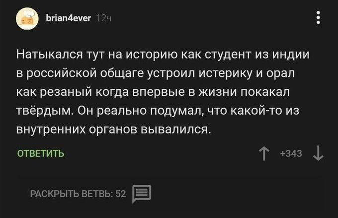 Натыкался тут на историю как студент из индии в российской общаге устроил истерику и орал как резаный когда впервые в жизни покакал твёрдым. Он реально подумал, что какой-то из внутренних органов выва