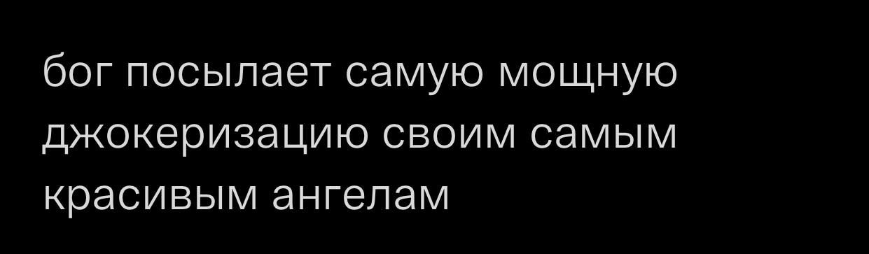 бог посылает самую мощную джокеризацию своим самым красивым ангелам
