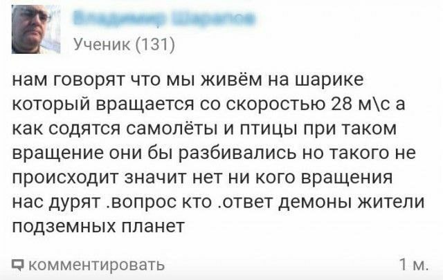 Ученик (131) нам говорят что мы живём на шарике который вращается скоростью 28 м\са как содятся самолёты и птицы при таком вращение они бы разбивались но такого не происходит значит нет ни кого вращен