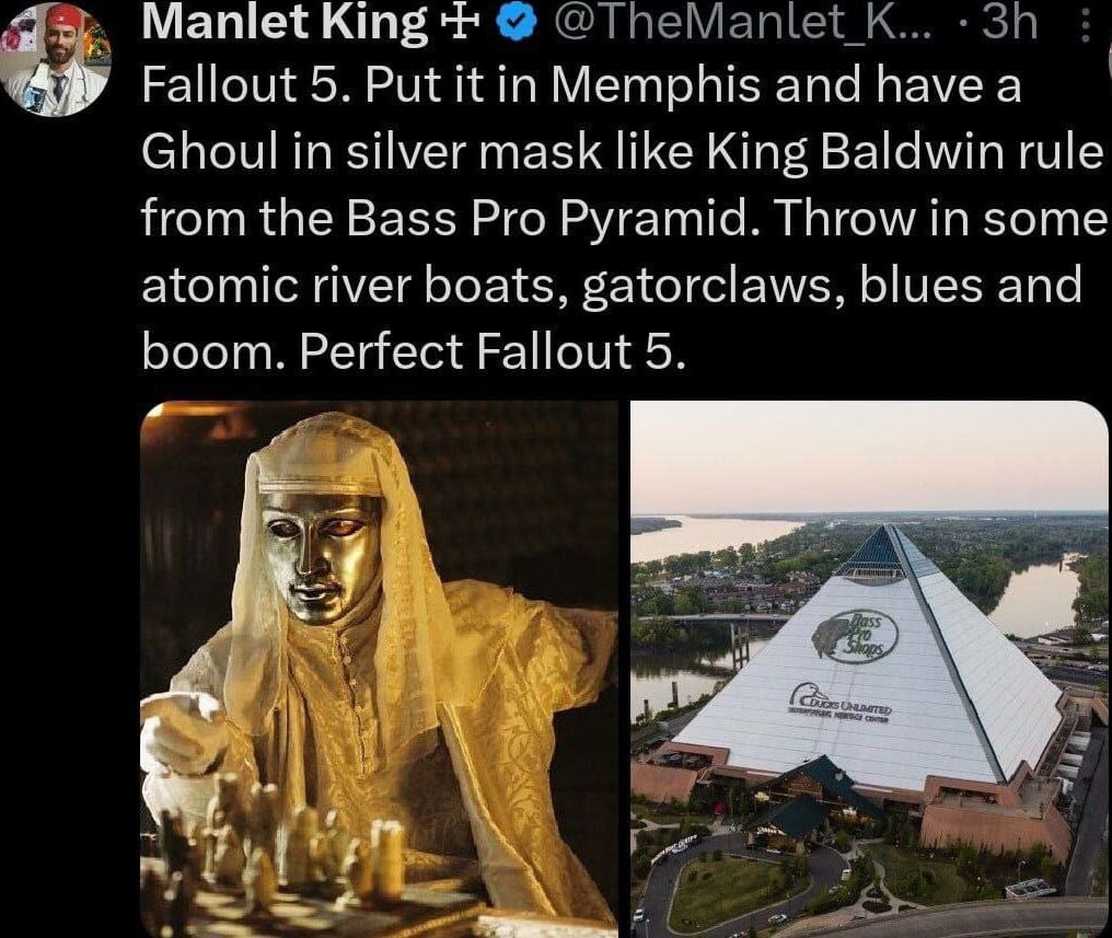 Manlet King Fallout 5. Put Memphis and have a Ghoul in silver mask like King Baldwin rule from the Bass Pro Pyramid. Throw in some atomic river boats, gatorclaws, blues and boom. Perfect Fallout 5. i
