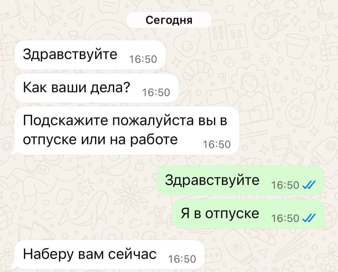 Сегодня Здравствуйте 16-59 Как ваши дела? 16:50 Подскажите пожалуйста ВЫ В отпуске или на работе 16:50 Здравствуйте Я в отпуске и Наберу вам сейчас