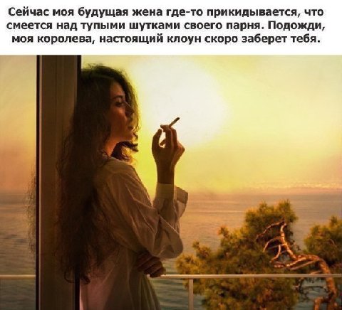 Сейчас моя будущая жена где-то прикидывается, что смеется над тупыми шутками своего парня. Подожди, моя королева, настоящий клоун скоро заберет тебя.