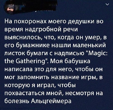 На похоронах моего дедушки во время надгробной речи выяснилось, что, когда он умер, в его бумажнике нашли маленький листок бумаги с надписью "Magic: the Gathering". Моя бабушка написала это для него, 