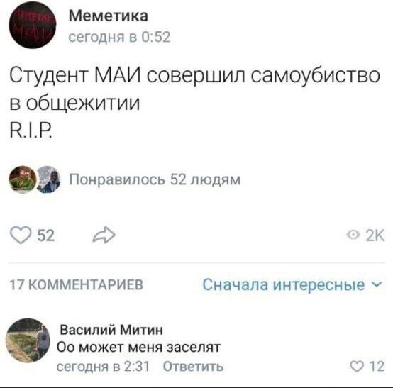 Меметика сегодня в 0:52 Студент МАИ совершил самоубиство в общежитии Понравилось 52 людям 52 17 КОММЕНТАРИЕВ Сначала интересные Василий Митин может меня заселят сегодня в 2:31 Ответить 12