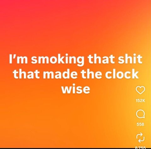 smoking that shit that made the clock wise 558