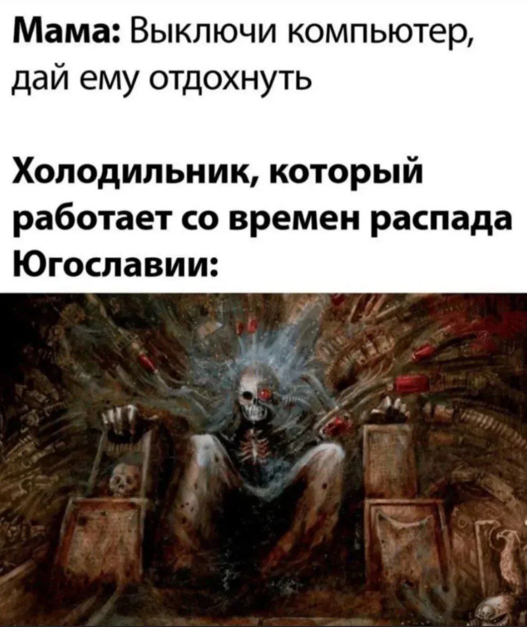 Мама: Выключи компьютер, дай ему отдохнуть Холодильник, который работает времен распада Югославии: