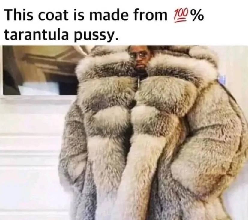 This coat is made from 2% tarantula pussy. a i}