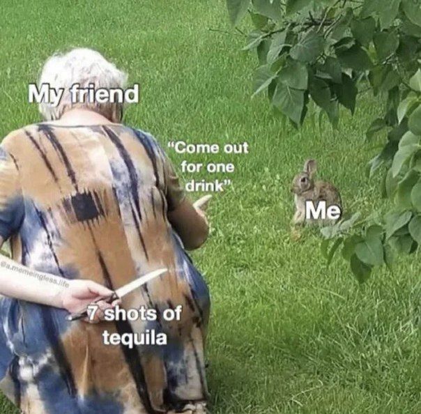 friend out for one drink”. Me of tequila