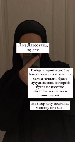 Я из Дагестана, 29 лет Выйду второй женой за богобоязненного, внешне симпатичного, брата мусульманина, который будет полностью обеспечивать меня и моих детей. На махр хочу получить машину от 3 млн.