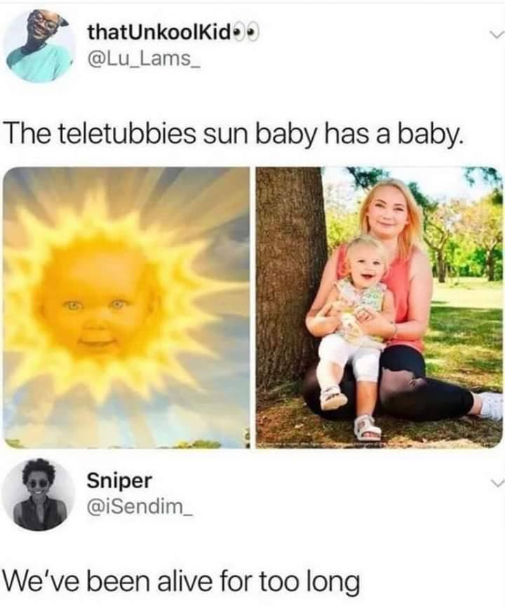 thatUnkoolKide @Lu_Lams_ The teletubbies sun baby has baby. i= Sniper @iSendim_ We've been alive for too long
