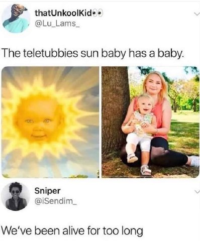thatUnkoolKide @Lu_Lams_ The teletubbies sun baby has baby. i= Sniper @iSendim_ We've been alive for too long